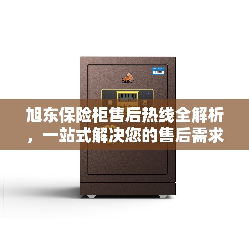 旭东保险柜售后热线全解析，一站式解决您的售后需求