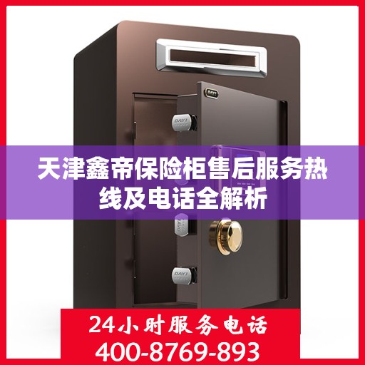 天津鑫帝保险柜售后服务热线及电话全解析