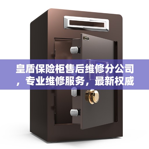 皇盾保险柜售后维修分公司，专业维修服务，最新权威推荐