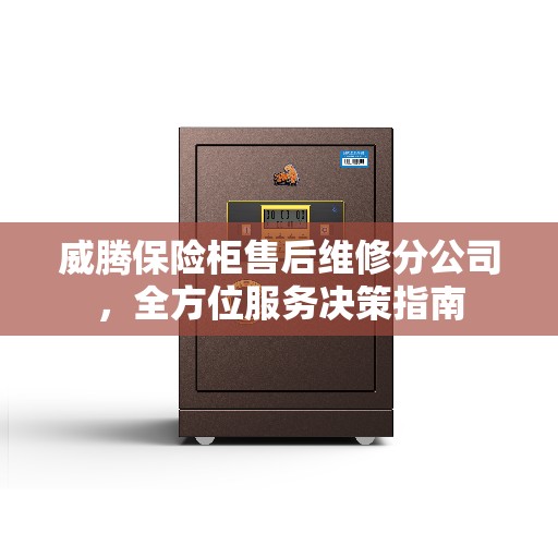 威腾保险柜售后维修分公司，全方位服务决策指南