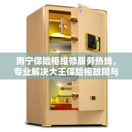 南宁保险柜维修服务热线，专业解决大王保险柜故障与电话查询