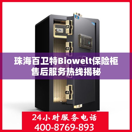珠海百卫特Biowelt保险柜售后服务热线揭秘 珠海百卫特Biowelt保险柜售后服务热线揭秘