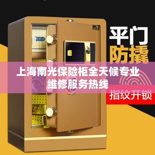 上海南光保险柜全天候专业维修服务热线