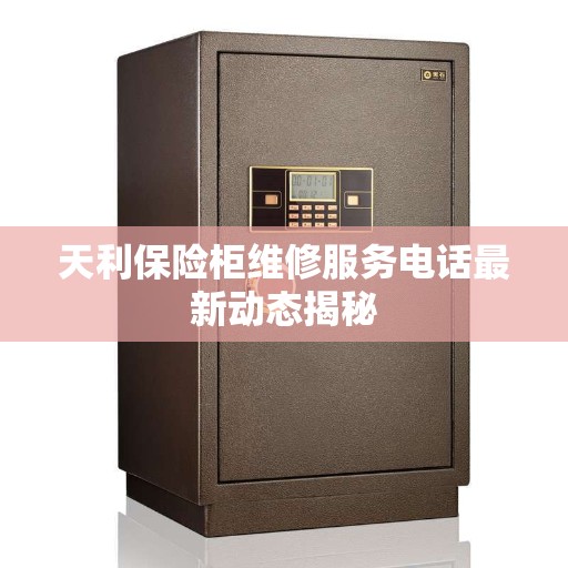 天利保险柜维修服务电话最新动态揭秘