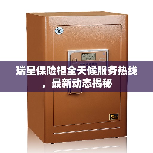 瑞星保险柜全天候服务热线，最新动态揭秘