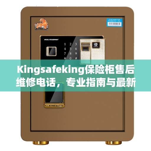 Kingsafeking保险柜售后维修电话，专业指南与最新售后维修攻略
