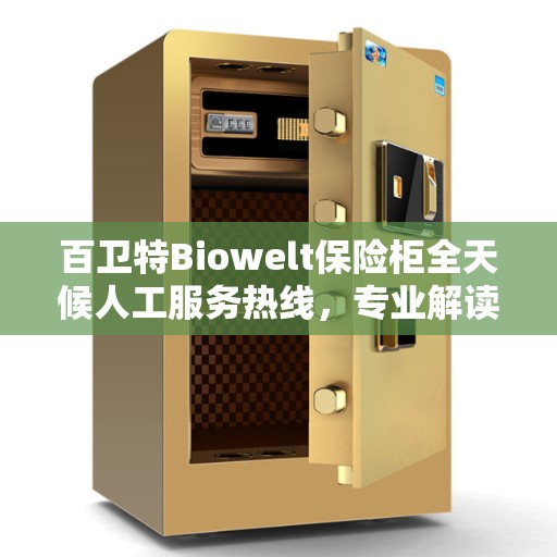 百卫特Biowelt保险柜全天候人工服务热线，专业解读权威服务