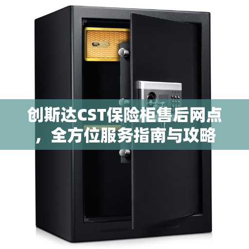 创斯达CST保险柜售后网点，全方位服务指南与攻略