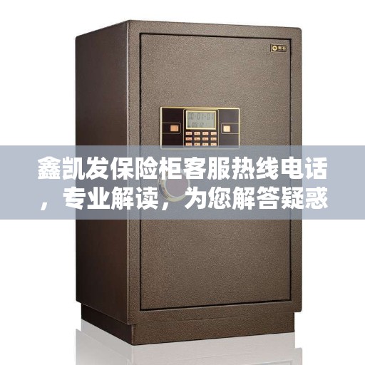 鑫凯发保险柜客服热线电话,专业解读,为您解答疑惑 鑫凯发保险柜客服热线电话,专业解读,为您解答疑惑
