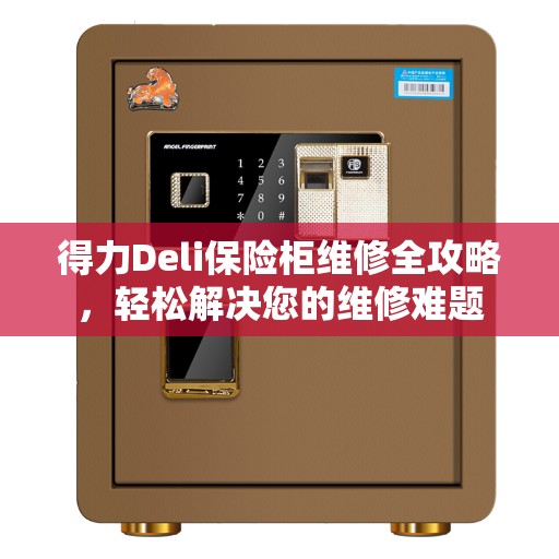 得力Deli保险柜维修全攻略，轻松解决您的维修难题