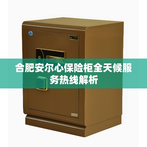 合肥安尔心保险柜全天候服务热线解析