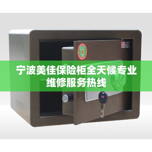 宁波美佳保险柜全天候专业维修服务热线 宁波美佳保险柜全天候专业维修服务热线