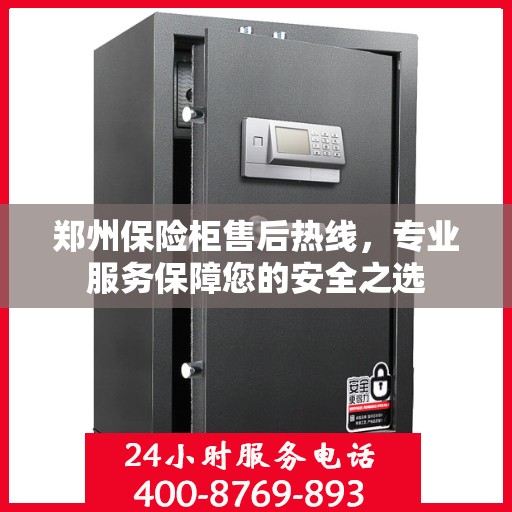 郑州保险柜售后热线，专业服务保障您的安全之选