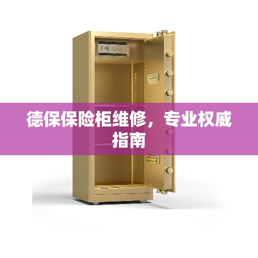 德保保险柜维修,专业权威指南 德保保险柜维修,专业权威指南