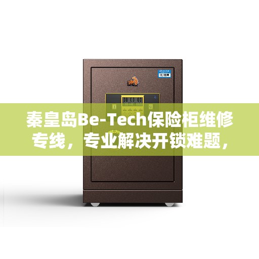 秦皇岛Be-Tech保险柜维修专线，专业解决开锁难题，快速响应服务电话！