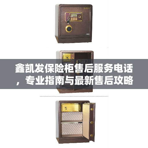 鑫凯发保险柜售后服务电话，专业指南与最新售后攻略