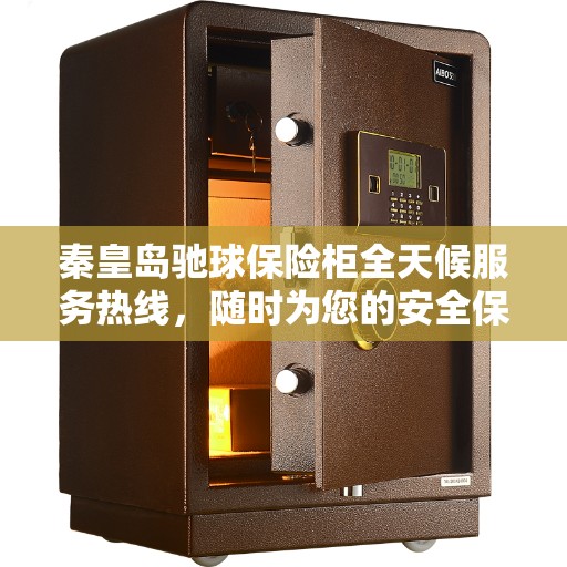 秦皇岛驰球保险柜全天候服务热线，随时为您的安全保驾护航