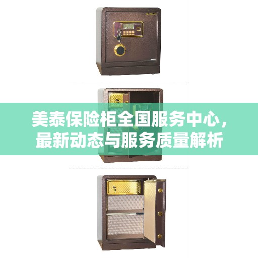 美泰保险柜全国服务中心，最新动态与服务质量解析