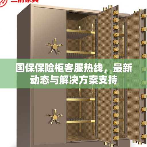 国保保险柜客服热线，最新动态与解决方案支持