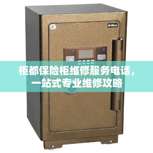 柜都保险柜维修服务电话，一站式专业维修攻略