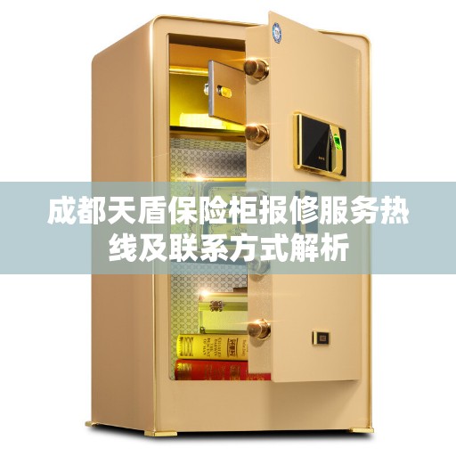 成都天盾保险柜报修服务热线及联系方式解析