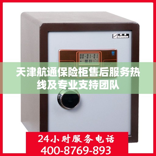 天津航通保险柜售后服务热线及专业支持团队