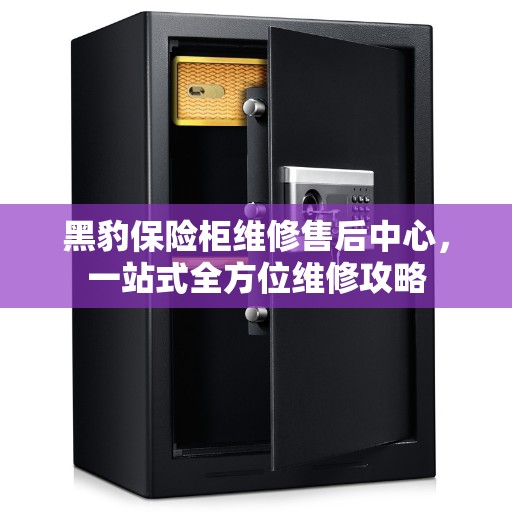 黑豹保险柜维修售后中心，一站式全方位维修攻略