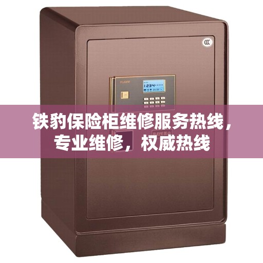 铁豹保险柜维修服务热线，专业维修，权威热线