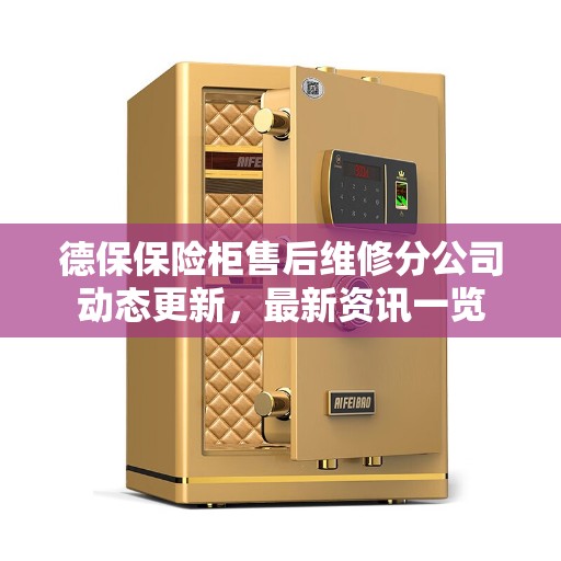 德保保险柜售后维修分公司动态更新，最新资讯一览