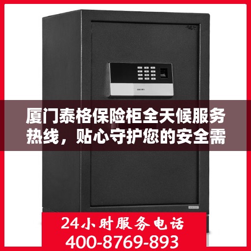 厦门泰格保险柜全天候服务热线，贴心守护您的安全需求