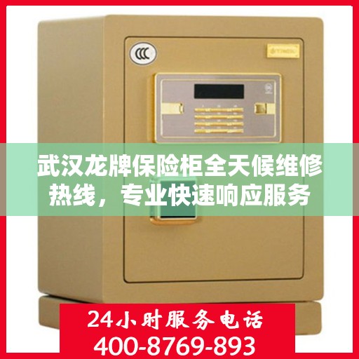 武汉龙牌保险柜全天候维修热线，专业快速响应服务