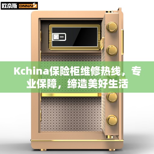 Kchina保险柜维修热线，专业保障，缔造美好生活