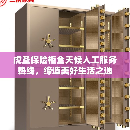 虎圣保险柜全天候人工服务热线,缔造美好生活之选 虎圣保险柜全天候人工服务热线,缔造美好生活之选