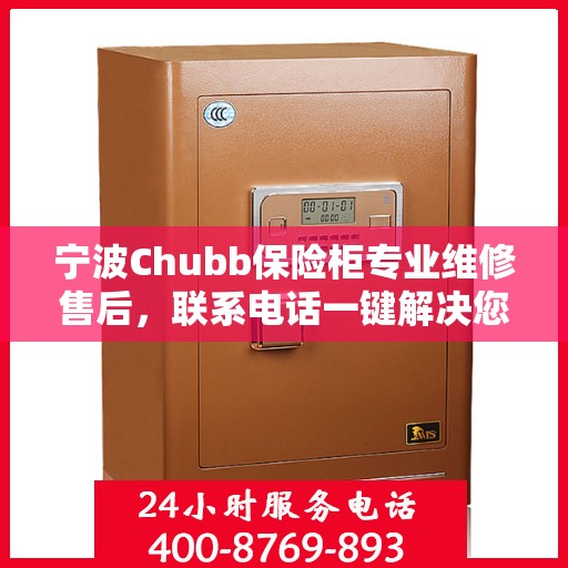 宁波Chubb保险柜专业维修售后，联系电话一键解决您的安全锁事