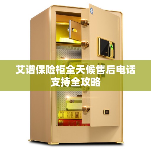 艾谱保险柜全天候售后电话支持全攻略