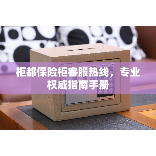 柜都保险柜客服热线,专业权威指南手册 柜都保险柜客服热线,专业权威指南手册