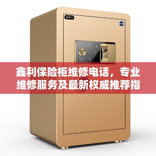 鑫利保险柜维修电话，专业维修服务及最新权威推荐指南