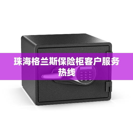 珠海格兰斯保险柜客户服务热线 珠海格兰斯保险柜客户服务热线