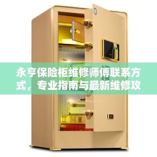 永亨保险柜维修师傅联系方式，专业指南与最新维修攻略
