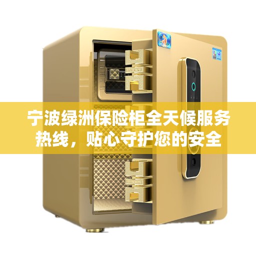 宁波绿洲保险柜全天候服务热线,贴心守护您的安全 宁波绿洲保险柜全天候服务热线,贴心守护您的安全
