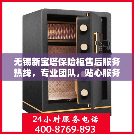 无锡新宝塔保险柜售后服务热线，专业团队，贴心服务，为您的保险柜保驾护航！