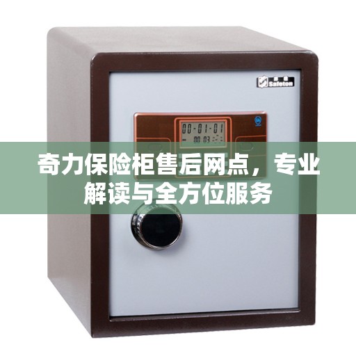 奇力保险柜售后网点，专业解读与全方位服务