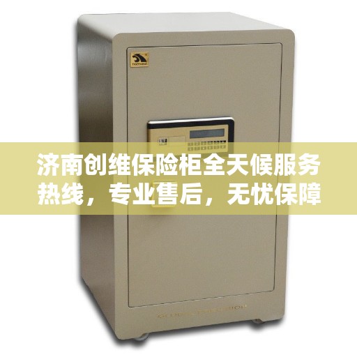 济南创维保险柜全天候服务热线，专业售后，无忧保障