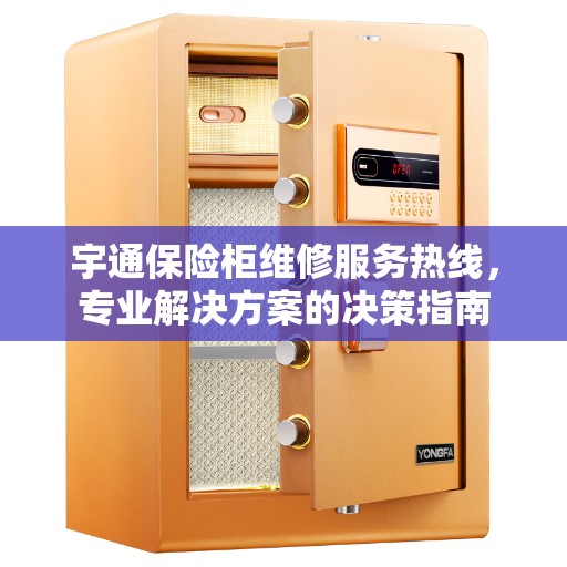 宇通保险柜维修服务热线,专业解决方案的决策指南 宇通保险柜维修服务热线,专业解决方案的决策指南