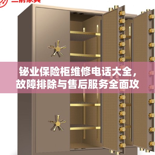 铋业保险柜维修电话大全，故障排除与售后服务全面攻略