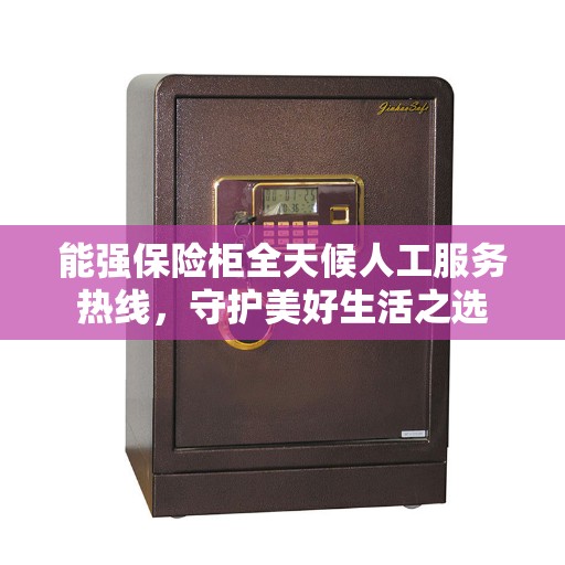 能强保险柜全天候人工服务热线，守护美好生活之选