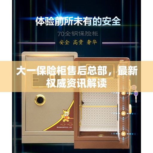 大一保险柜售后总部，最新权威资讯解读
