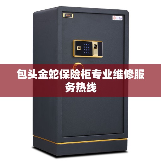 包头金蛇保险柜专业维修服务热线
