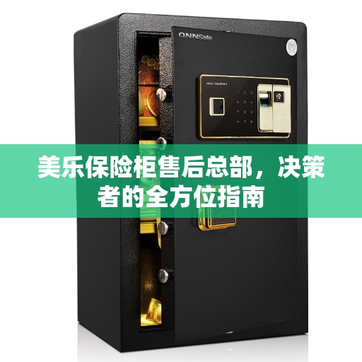 美乐保险柜售后总部，决策者的全方位指南
