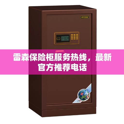 雷森保险柜服务热线，最新官方推荐电话